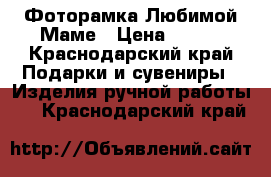 Фоторамка Любимой Маме › Цена ­ 900 - Краснодарский край Подарки и сувениры » Изделия ручной работы   . Краснодарский край